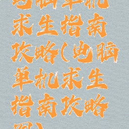 电脑单机求生指南攻略(电脑单机求生指南攻略图)