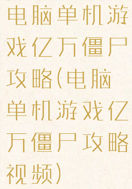 电脑单机游戏亿万僵尸攻略(电脑单机游戏亿万僵尸攻略视频)