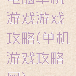 电脑单机游戏游戏攻略(单机游戏攻略网)
