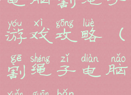 电脑割绳子游戏攻略(割绳子电脑选关版)