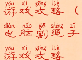 电脑割绳子游戏攻略(电脑割绳子游戏攻略视频)