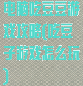 电脑吃豆豆游戏攻略(吃豆子游戏怎么玩)