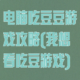 电脑吃豆豆游戏攻略(我想看吃豆游戏)