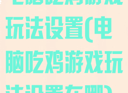 电脑吃鸡游戏玩法设置(电脑吃鸡游戏玩法设置在哪)
