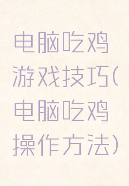 电脑吃鸡游戏技巧(电脑吃鸡操作方法)