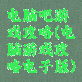 电脑吧游戏攻略(电脑游戏攻略电子版)