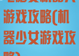电脑女机器人游戏攻略(机器少女游戏攻略)