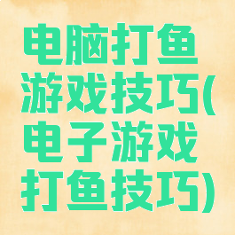 电脑打鱼游戏技巧(电子游戏打鱼技巧)
