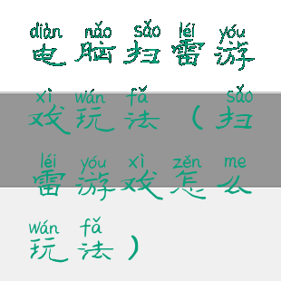 电脑扫雷游戏玩法(扫雷游戏怎么玩法)