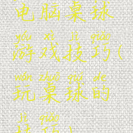 电脑桌球游戏技巧(玩桌球的技巧)