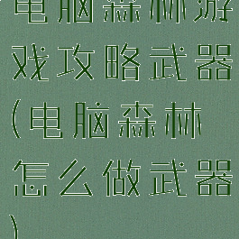 电脑森林游戏攻略武器(电脑森林怎么做武器)