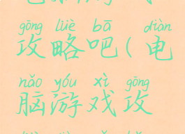 电脑游戏攻略吧(电脑游戏攻略电子版)