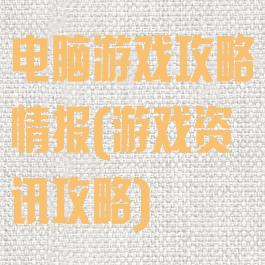 电脑游戏攻略情报(游戏资讯攻略)