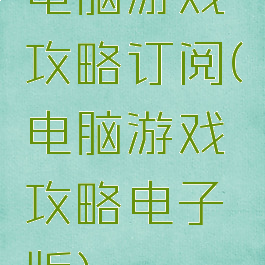 电脑游戏攻略订阅(电脑游戏攻略电子版)