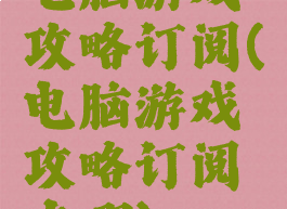 电脑游戏攻略订阅(电脑游戏攻略订阅在哪)