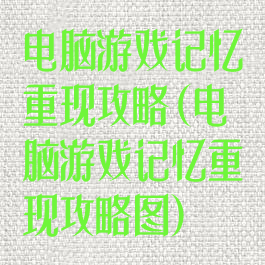 电脑游戏记忆重现攻略(电脑游戏记忆重现攻略图)