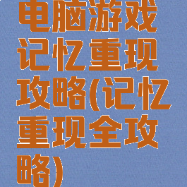 电脑游戏记忆重现攻略(记忆重现全攻略)
