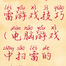 电脑自带扫雷游戏技巧(电脑游戏中扫雷的诀窍)