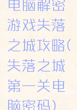 电脑解密游戏失落之城攻略(失落之城第一关电脑密码)
