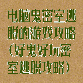 电脑鬼密室逃脱的游戏攻略(好鬼好玩密室逃脱攻略)