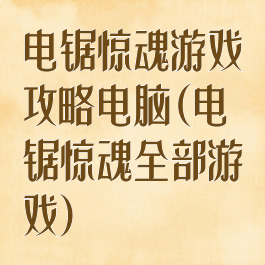电锯惊魂游戏攻略电脑(电锯惊魂全部游戏)