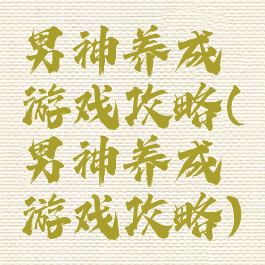 男神养成游戏攻略(男神养成游戏攻略)