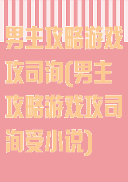 男主攻略游戏攻司洵(男主攻略游戏攻司洵受小说)