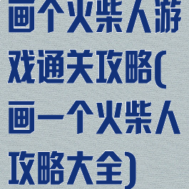 画个火柴人游戏通关攻略(画一个火柴人攻略大全)