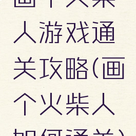 画个火柴人游戏通关攻略(画个火柴人如何通关)