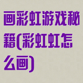 画彩虹游戏秘籍(彩虹虹怎么画)