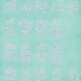 甜蜜的家恐怖游戏第五章攻略(甜蜜的家恐怖游戏剧情)