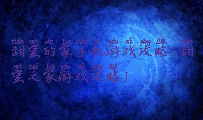 甜蜜的家手机游戏攻略(甜蜜之家游戏攻略)
