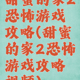 甜蜜的家2恐怖游戏攻略(甜蜜的家2恐怖游戏攻略视频)