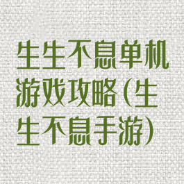 生生不息单机游戏攻略(生生不息手游)