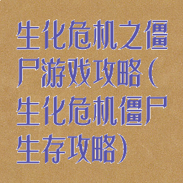 生化危机之僵尸游戏攻略(生化危机僵尸生存攻略)