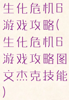 生化危机6游戏攻略(生化危机6游戏攻略图文杰克技能)