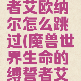 生命缚誓者艾欧纳尔怎么跳过(魔兽世界生命的缚誓者艾欧)
