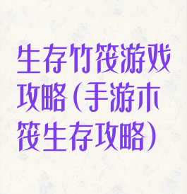 生存竹筏游戏攻略(手游木筏生存攻略)