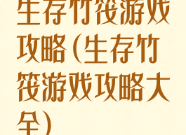 生存竹筏游戏攻略(生存竹筏游戏攻略大全)