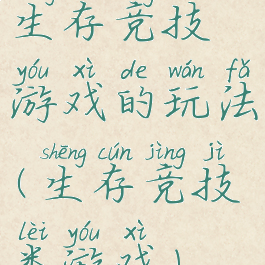 生存竞技游戏的玩法(生存竞技类游戏)