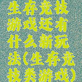 生存竞技游戏还有什么新玩法(生存竞技类游戏)