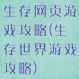 生存网页游戏攻略(生存世界游戏攻略)