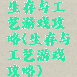 生存与工艺游戏攻略(生存与工艺游戏攻略)
