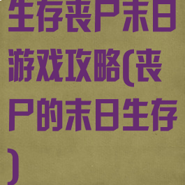 生存丧尸末日游戏攻略(丧尸的末日生存)