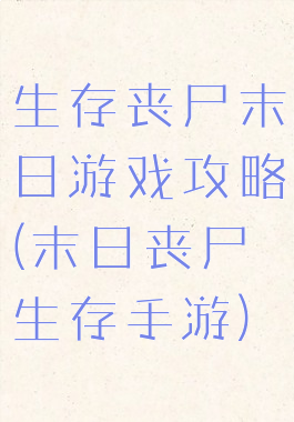 生存丧尸末日游戏攻略(末日丧尸生存手游)