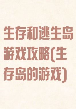 生存和逃生岛游戏攻略(生存岛的游戏)