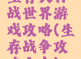 生存大作战世界游戏攻略(生存战争攻略大全)