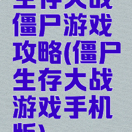 生存大战僵尸游戏攻略(僵尸生存大战游戏手机版)