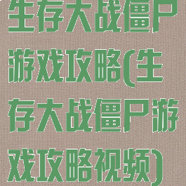 生存大战僵尸游戏攻略(生存大战僵尸游戏攻略视频)