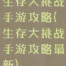 生存大挑战手游攻略(生存大挑战手游攻略最新)